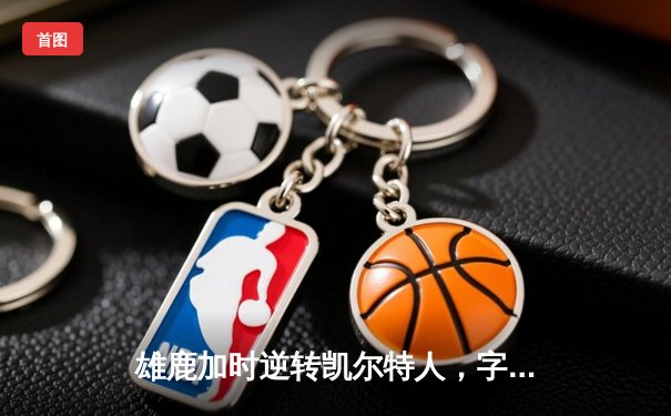 雄鹿加时逆转凯尔特人，字母哥44+14+7主宰北岸花园