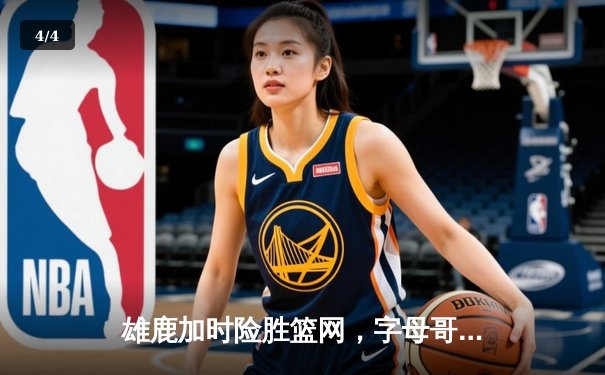 雄鹿加时险胜篮网，字母哥44分14篮板制霸内线，杜兰特空砍39分 - 4