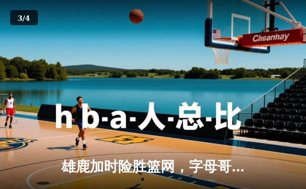 雄鹿加时险胜篮网，字母哥44分14篮板制霸内线，杜兰特空砍39分 - 3