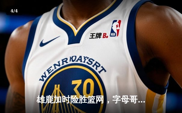 雄鹿加时险胜篮网，字母哥44分14篮板制霸内线，杜兰特空砍39分 - 4