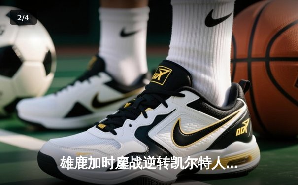 雄鹿加时鏖战逆转凯尔特人，字母哥44分12篮板导演惊天翻盘 - 2