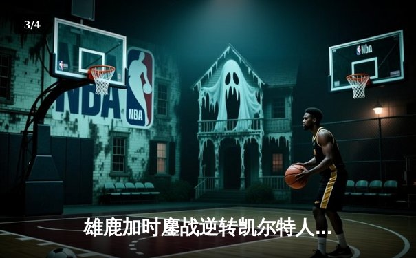 雄鹿加时鏖战逆转凯尔特人，字母哥44分12篮板导演惊天翻盘 - 3