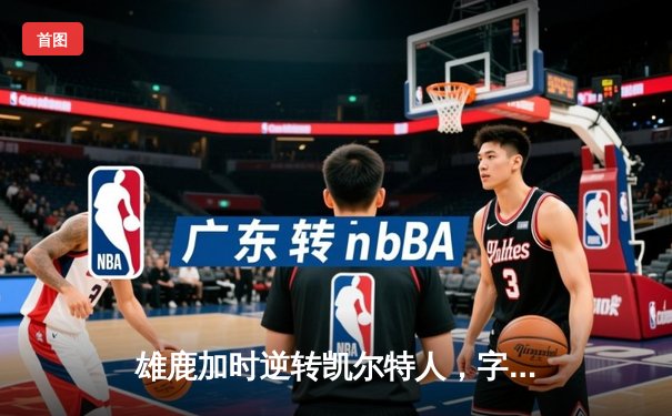 雄鹿加时逆转凯尔特人，字母哥44+14+7主宰北岸花园