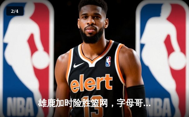 雄鹿加时险胜篮网，字母哥44分主宰关键时刻 - 2