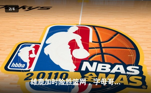 雄鹿加时险胜篮网，字母哥44分创赛季新高 - 2