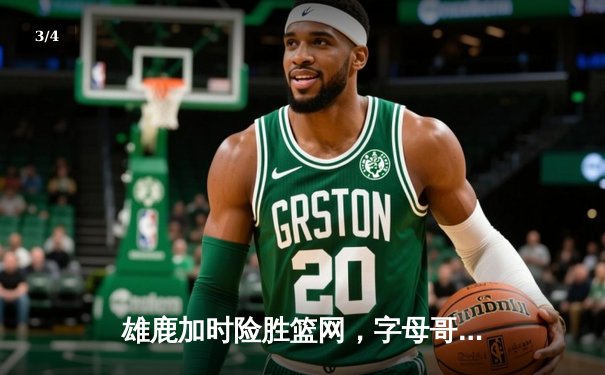 雄鹿加时险胜篮网，字母哥44分创赛季新高 - 3