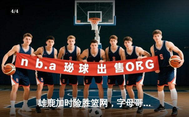 雄鹿加时险胜篮网，字母哥44分创赛季新高 - 4