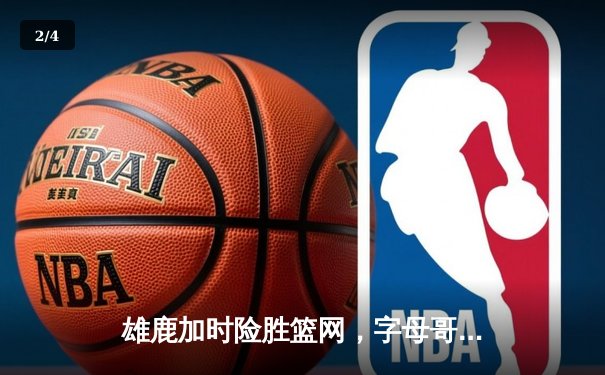 雄鹿加时险胜篮网，字母哥44分14篮板制霸内线，杜兰特空砍39分 - 2