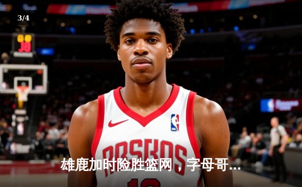 雄鹿加时险胜篮网，字母哥44分14篮板制霸内线，杜兰特空砍39分 - 3