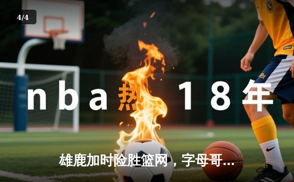 雄鹿加时险胜篮网，字母哥44分创赛季新高 - 4