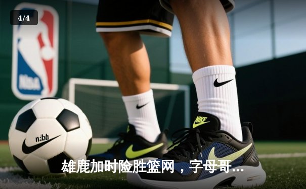 雄鹿加时险胜篮网，字母哥44分14篮板率队完成18分逆转 - 4