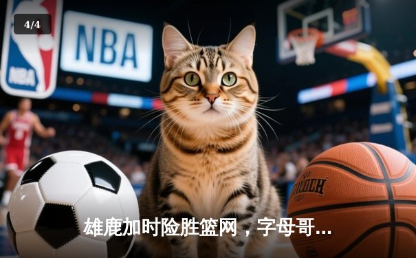 雄鹿加时险胜篮网，字母哥44分14篮板率队完成18分逆转 - 4