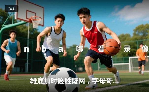 雄鹿加时险胜篮网，字母哥44分14篮板制霸内线，杜兰特空砍32分 - 3